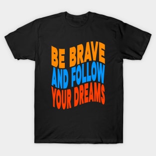 Be brave and follow your dreams T-Shirt